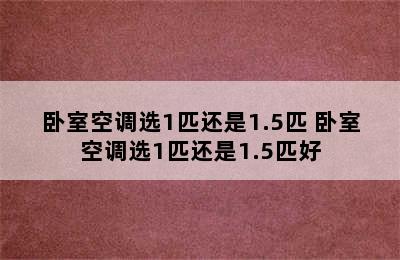 卧室空调选1匹还是1.5匹 卧室空调选1匹还是1.5匹好